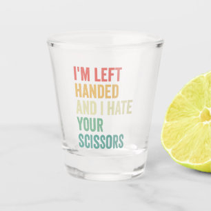I'm Left Handed And I hate You Scissors Funny Shot Glass