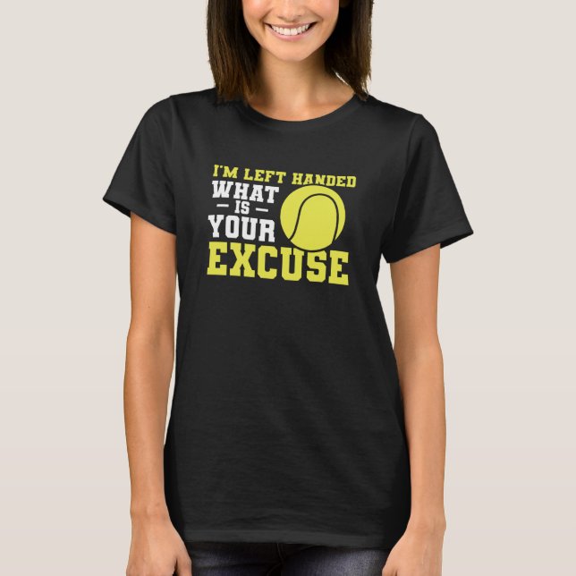 I'm Left Handed What Is Your Excuse Tennis Lefty T-Shirt (Front)