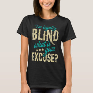 I'm Legally Blind What Is Your Excuse Blindness D T-Shirt