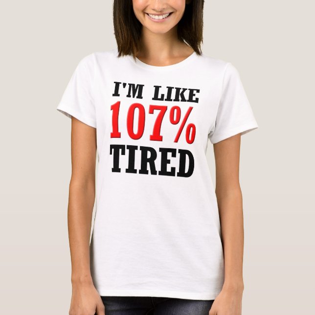 I'm Like 107% Tired Funny T-Shirt (Front)