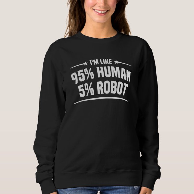 I'm Like 95 Percent Human 5 Percent Robot Bionic S Sweatshirt (Front)