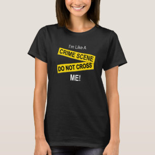 I'm Like A Crime Scene Do Note Cross Me T-Shirt