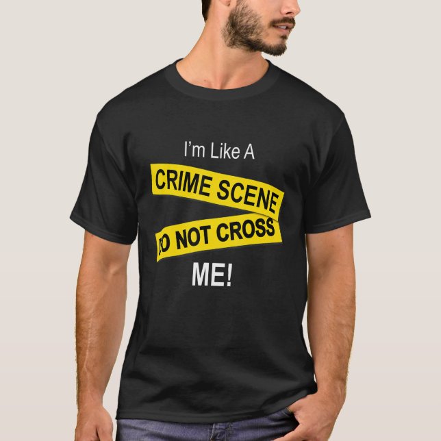 I'm Like A Crime Scene  Do Note Cross Me T-Shirt (Front)