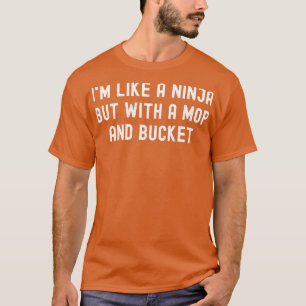 Im like a ninja but with a mop and bucket T-Shirt