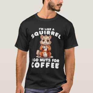 I'M Like A Squirrel I Go Nuts For Coffee Funny Cof T-Shirt