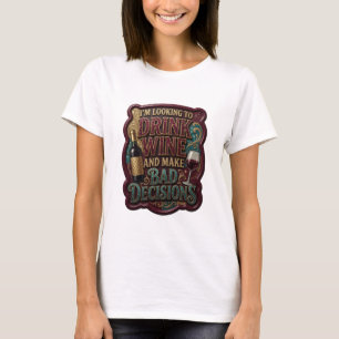 I'M LOOKING TO DRINK WINE AND MAKE BAD DECISIONS T-Shirt