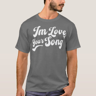 Im Love Your Song T-Shirt