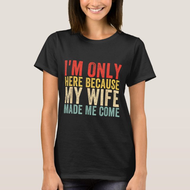 I'm Made Here Because Wife Come Humor T-Shirt (Front)