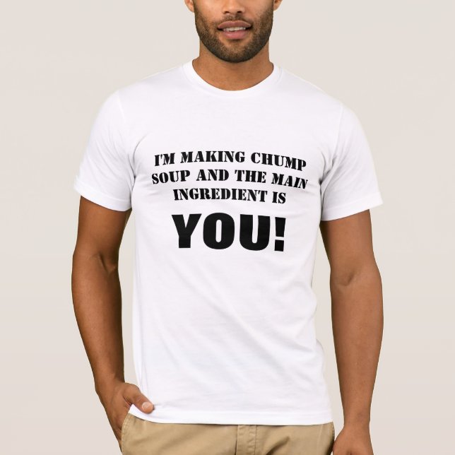 I'M MAKING CHUMP SOUP AND THE MAIN INGREDIENT I... T-Shirt (Front)