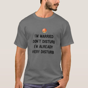 I'm Married Don't Disturb I'm Already Very Disturb T-Shirt