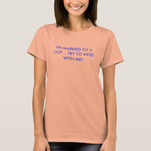 I'M MARRIED TO A COP... TRY TO MESS WITH ME! T-Shirt
