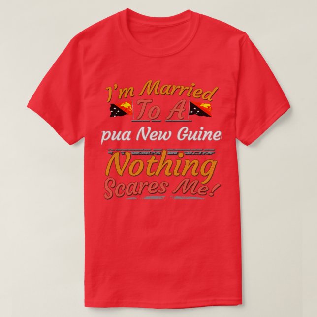 Im Married To A Papua New Guinean Nothing Scares M T-Shirt (Design Front)