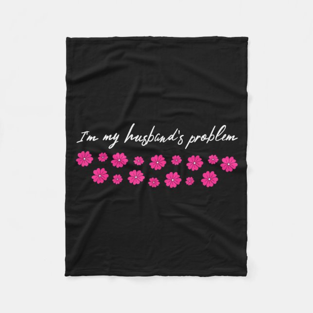 I'm My Husband's Problem Funny Wife Saying  Fleece Blanket (Front)