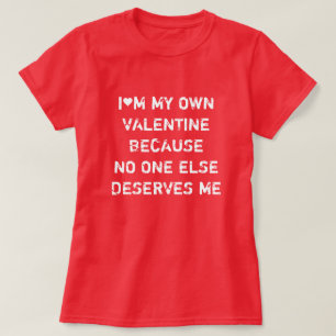 I'M MY OWN VALENTINE BECAUSE NO ONE ELSE DESERVES T-Shirt
