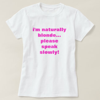 i'm naturally blonde... please speak slowly! T-Shirt