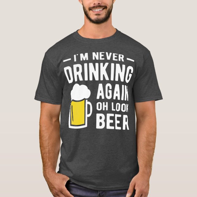 Im never drinking again oh look a beer T-Shirt (Front)