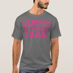 Im never drinking with you ers again A great desig T-Shirt