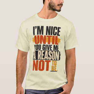 I'm Nice Until You Give Me A Reason Design T-Shirt