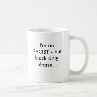 I'm no RACIST - but black only, please... Coffee Mug