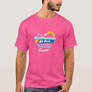 I'M NO WEATHERMAN BUT YOU CAN EXPECT A FEW INCHES T-Shirt