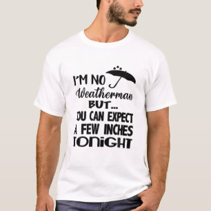I'm No Weatherman But You Can Expect A Few Inches T-Shirt