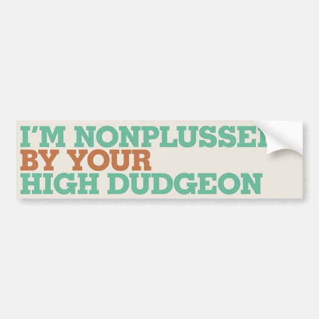 I'm Nonplussed By Your High Dudgeon Bumper Sticker (Front)