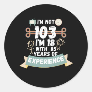 I'm not 103 I'm 18 with 85 of experience - for103 Classic Round Sticker