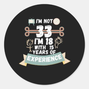 I'm not 33 I'm 18 with 15 of experience - for33 Classic Round Sticker