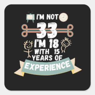I'm not 33 I'm 18 with 15 of experience - for33 Square Sticker