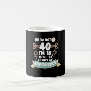 I'm not 40 I'm 18 with 22 of experience - for40 Coffee Mug