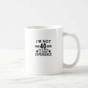 I'm Not 40 I'm 18 With 22 Years Experience Shirt.p Coffee Mug