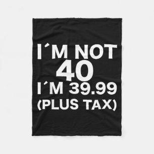 Im Not 40 Im 3999 Plus Tax Funny 40th Birthday Fleece Blanket