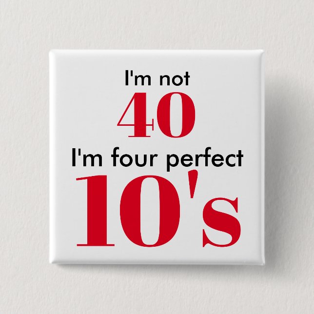 I'm not 40 i'm four perfect 10's 15 cm square badge (Front)