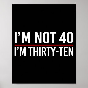Im Not 40 Im Thirty-Ten Funny Saying Quotes Poster