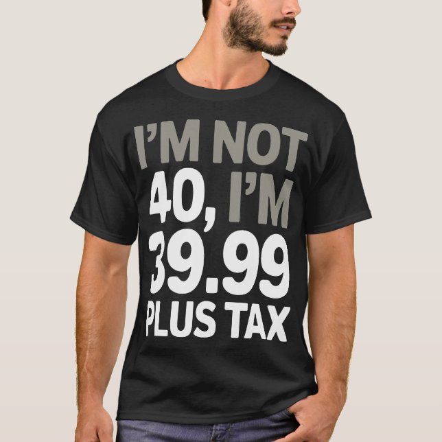 I'm Not 40, Just 39.99 Plus Tax - Humourous Joke  T-Shirt (Front)