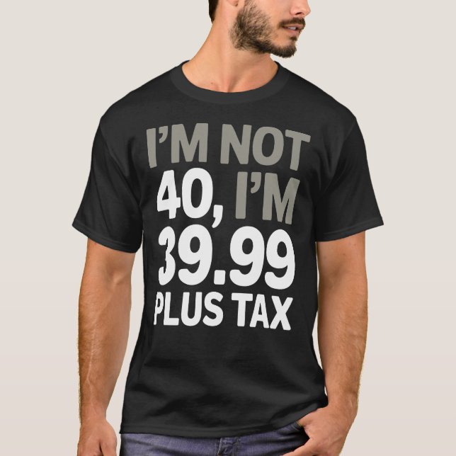I'm Not 40, Just 39.99 Plus Tax - Humourous Joke  T-Shirt (Front)