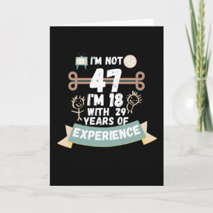 I'm not 47 I'm 18 with 29 of experience - for47 Card
