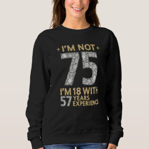 I'm Not 75 I'm 18 With 57 Years Experience  75th B Sweatshirt
