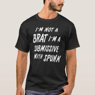 I'm Not A Brat I'm A Submissive With Spunk Shirt