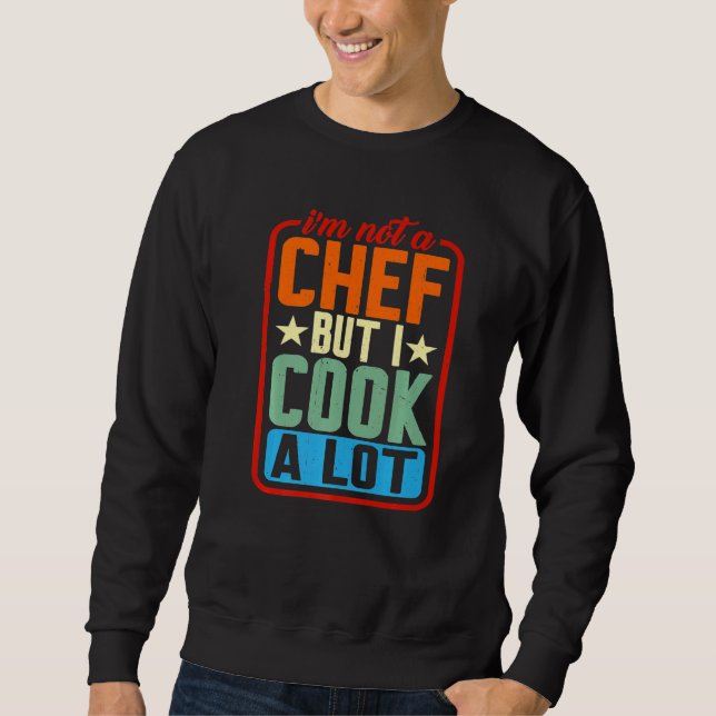 I'm Not A Chef But I Cook A Lot   Sweatshirt (Front)