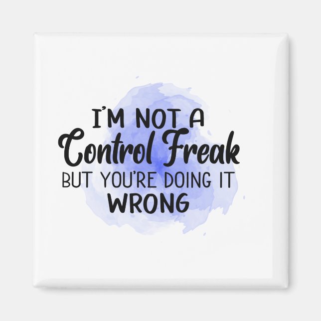 I'm not a control freak But you're doing it wrong. Magnet (Front)