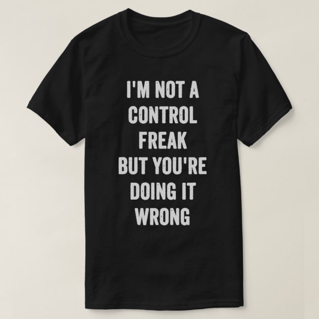 I'm Not a Control Freak but You're Doing it Wrong  T-Shirt (Design Front)