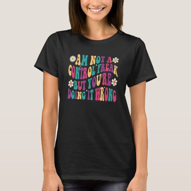 I'm Not A Control Freak But You're Doing It Wrong  T-Shirt (Front)