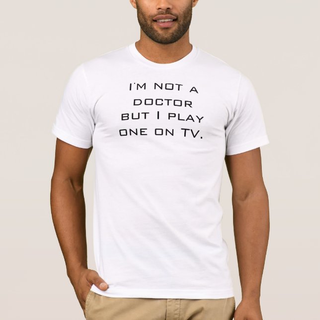 I'm Not a Doctor But I Play One on TV T-Shirt (Front)