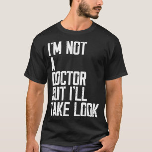 I'm Not A Doctor But I'll Take A Look Anyways funn T-Shirt