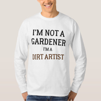 I'm Not A Gardener I'm A Dirt Artist Funny  T-Shirt