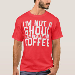 I'm Not A Ghoul I Just Really Like Coffee 195 T-Shirt
