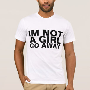 IM NOT A GIRL GO AWAY TSHIRT
