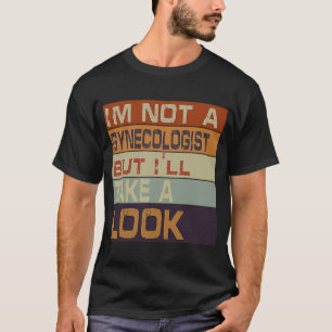 I'm Not A Gynaecologist But I'll Take A Look Sarc T-Shirt