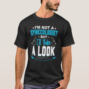 I'm Not A Gynaecologist But Ill Take A Look T-Shirt